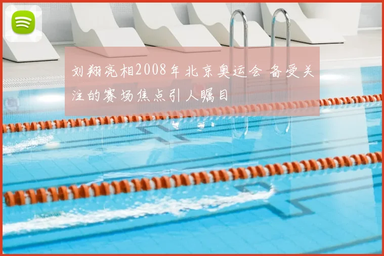 刘翔亮相2008年北京奥运会 备受关注的赛场焦点引人瞩目