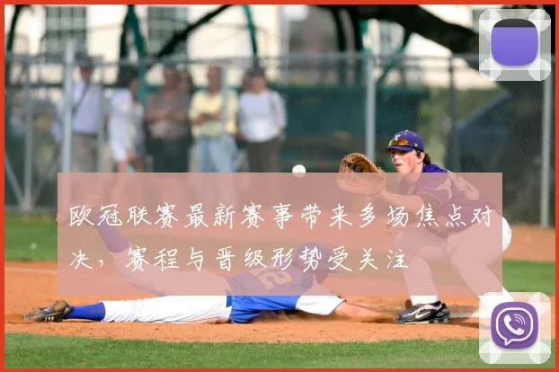 欧冠联赛最新赛事带来多场焦点对决,赛程与晋级形势受关注